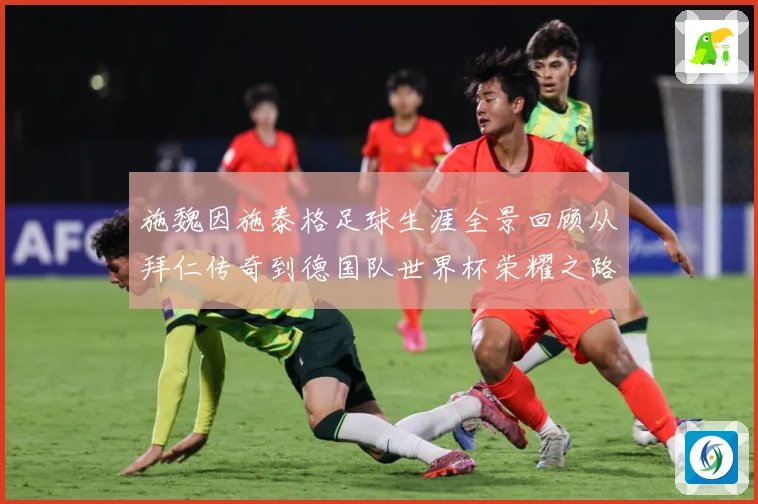 施魏因施泰格足球生涯全景回顾从拜仁传奇到德国队世界杯荣耀之路