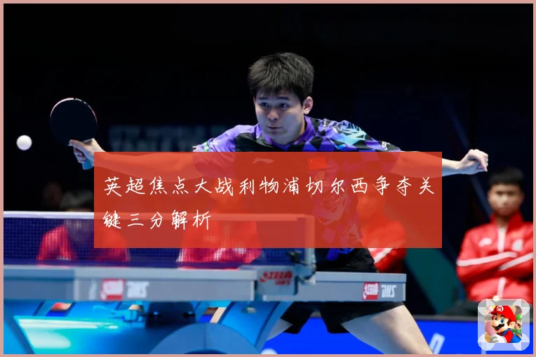 英超焦点大战利物浦切尔西争夺关键三分解析