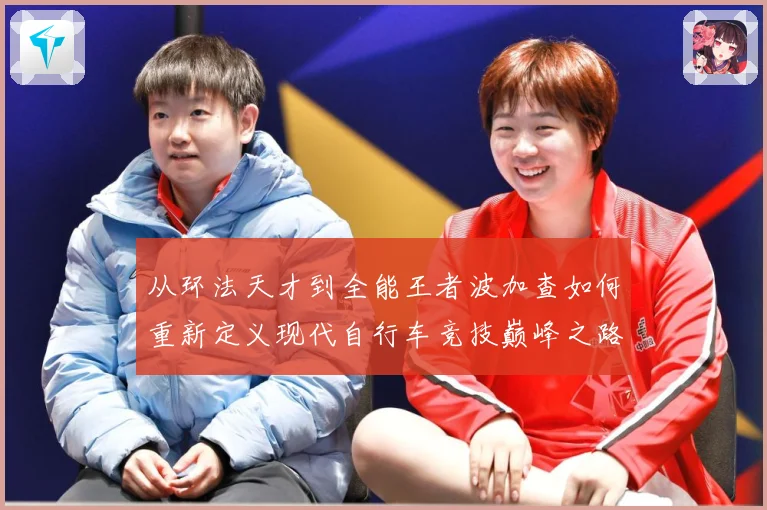 从环法天才到全能王者波加查如何重新定义现代自行车竞技巅峰之路解析