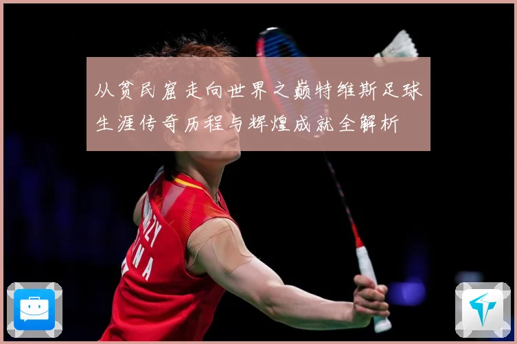 从贫民窟走向世界之巅特维斯足球生涯传奇历程与辉煌成就全解析