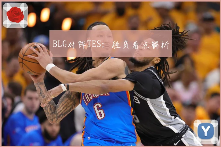 BLG对阵TES：胜负看点解析