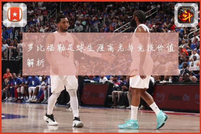 罗比福勒足球生涯高光与竞技价值解析