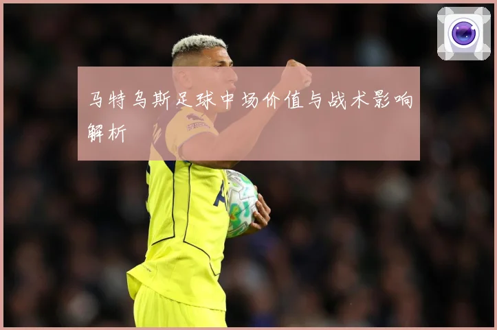 马特乌斯足球中场价值与战术影响解析