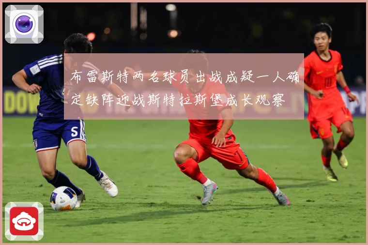 布雷斯特两名球员出战成疑一人确定缺阵迎战斯特拉斯堡成长观察