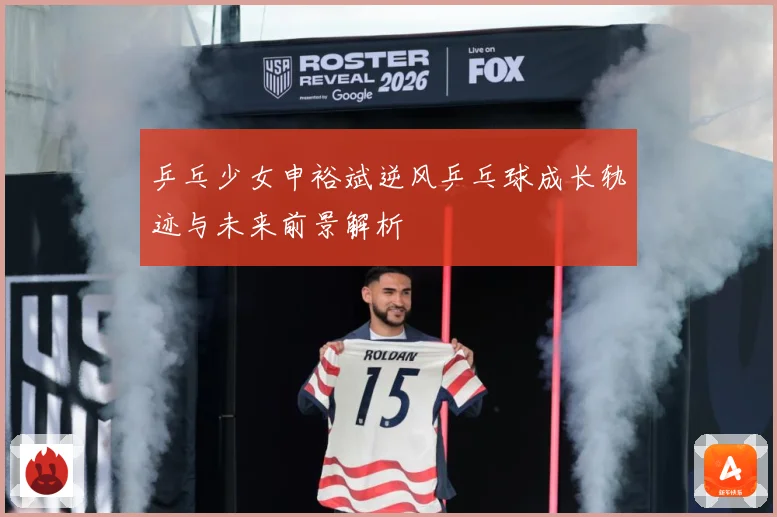 乒乓少女申裕斌逆风乒乓球成长轨迹与未来前景解析