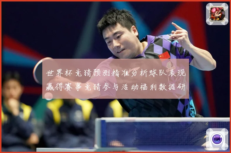 世界杯竞猜预测精准分析球队表现赢得赛事竞猜参与活动福利数据研判