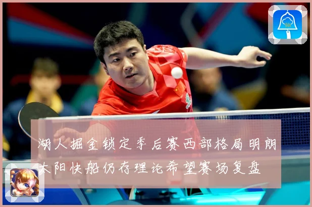 湖人掘金锁定季后赛西部格局明朗太阳快船仍存理论希望赛场复盘