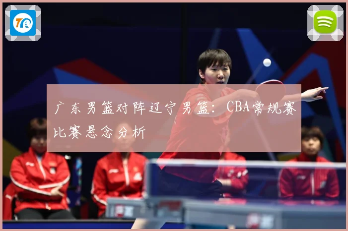 广东男篮对阵辽宁男篮：CBA常规赛比赛悬念分析