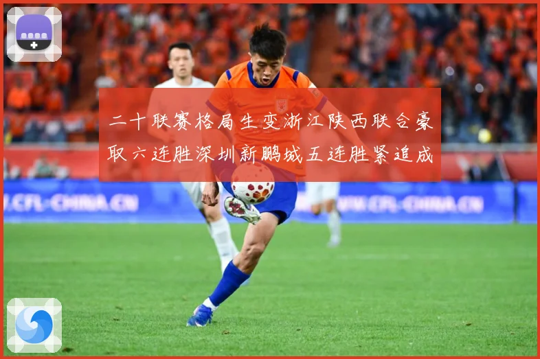 二十联赛格局生变浙江陕西联合豪取六连胜深圳新鹏城五连胜紧追成长观察