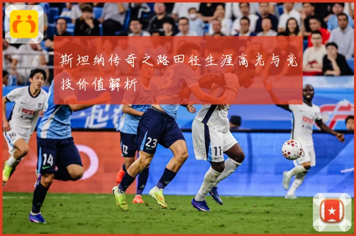 斯坦纳传奇之路田径生涯高光与竞技价值解析