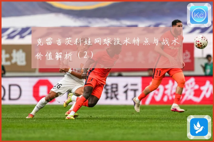 克雷吉茨科娃网球技术特点与战术价值解析（2）