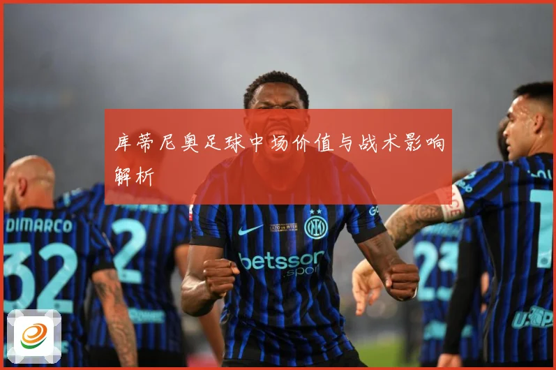库蒂尼奥足球中场价值与战术影响解析