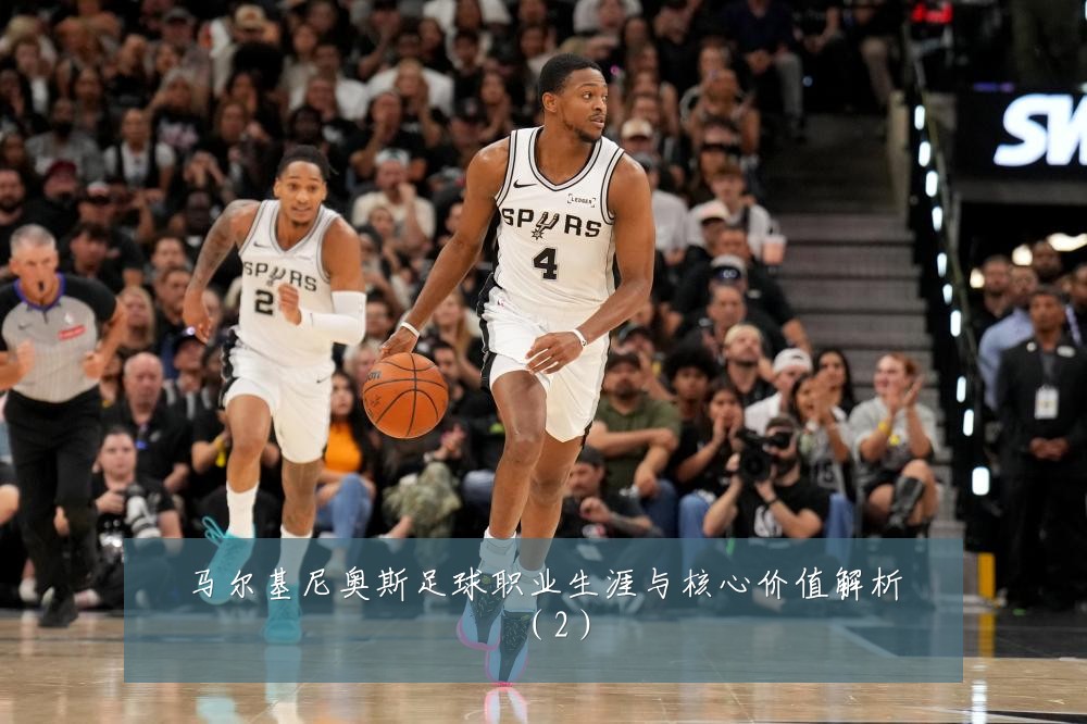 马尔基尼奥斯足球职业生涯与核心价值解析(2)