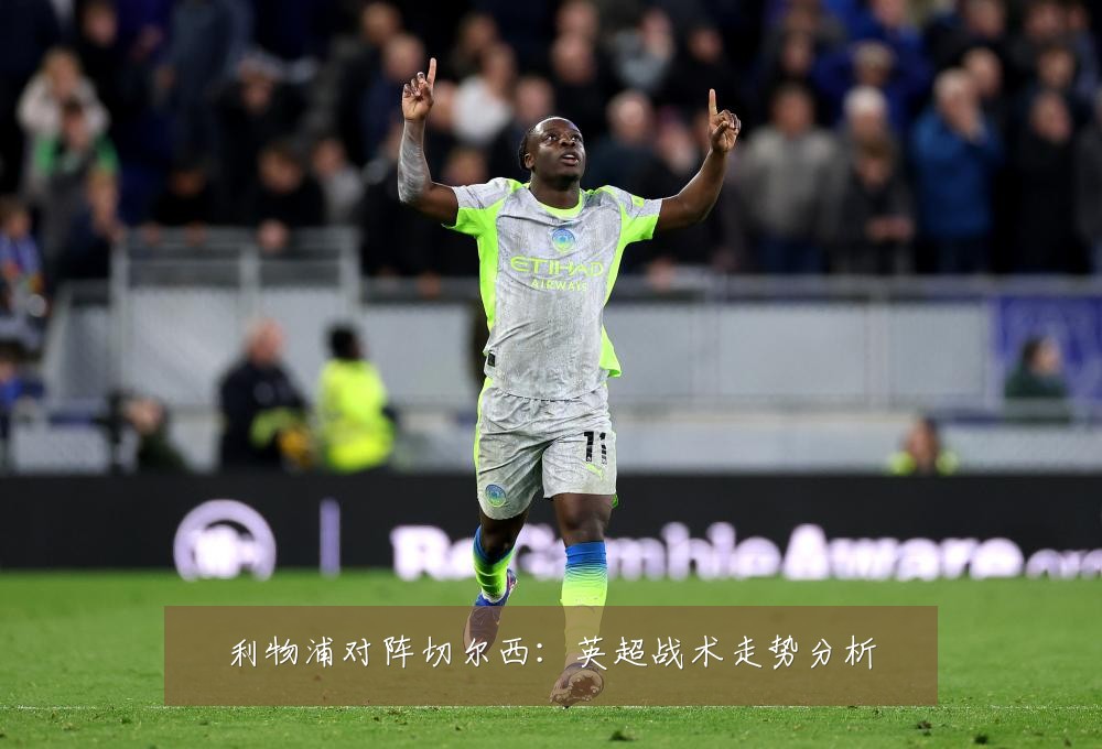 利物浦对阵切尔西:英超战术走势分析