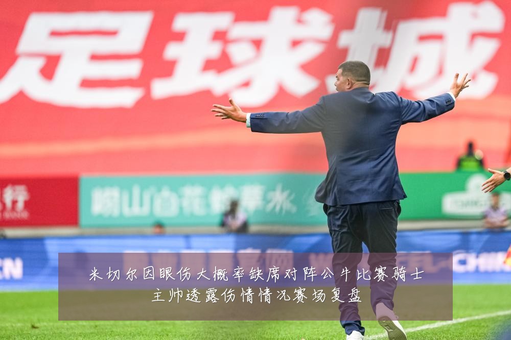 米切尔因眼伤大概率缺席对阵公牛比赛骑士主帅透露伤情情况赛场复盘