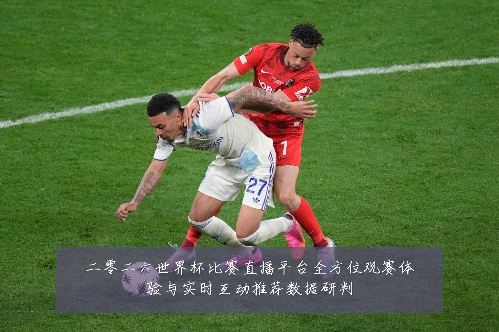 二零二六世界杯比赛直播平台全方位观赛体验与实时互动推荐数据研判