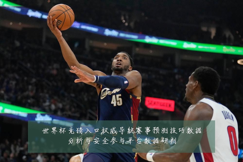 世界杯竞猜入口权威导航赛事预测技巧数据分析与安全参与平台数据研判